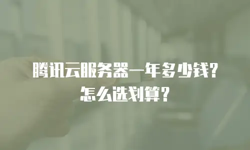 腾讯云服务器一年多少钱？怎么选划算？
