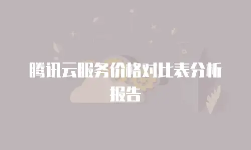 腾讯云服务价格对比表分析报告