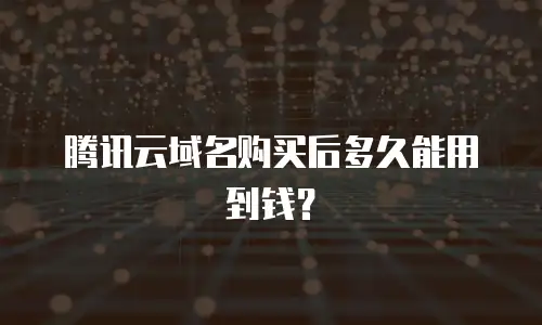 腾讯云域名购买后多久能用到钱？