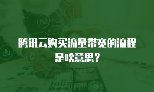 腾讯云购买流量带宽的流程是啥意思？