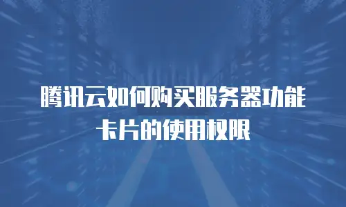 腾讯云如何购买服务器功能卡片的使用权限