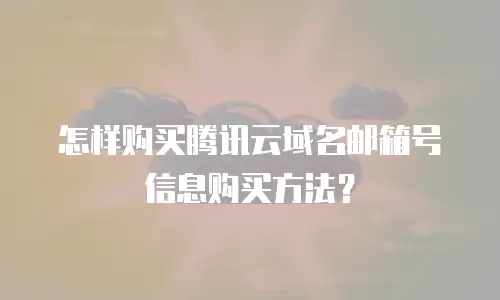 怎样购买腾讯云域名邮箱号信息购买方法？