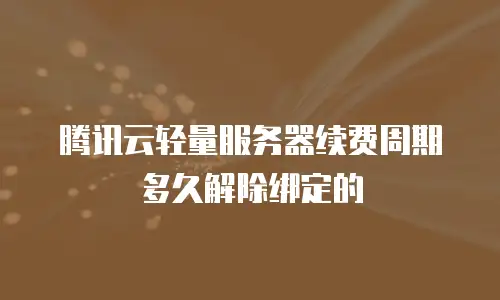 腾讯云轻量服务器续费周期多久解除绑定的