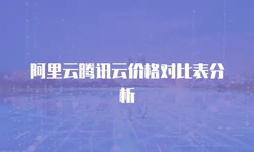 阿里云腾讯云价格对比表分析