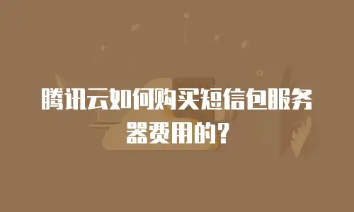 腾讯云如何购买短信包服务器费用的？
