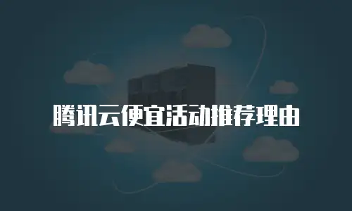 腾讯云便宜活动推荐理由