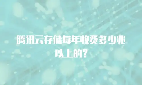 腾讯云存储每年收费多少兆以上的？