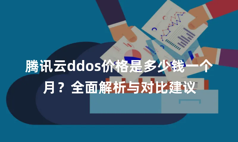 腾讯云ddos价格是多少钱一个月？全面解析与对比建议