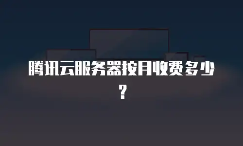 腾讯云服务器按月收费多少？