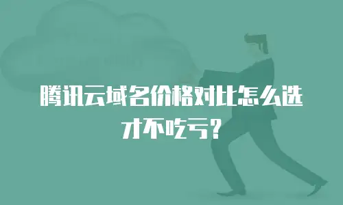 腾讯云域名价格对比怎么选才不吃亏？