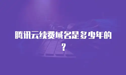 腾讯云续费域名是多少年的？
