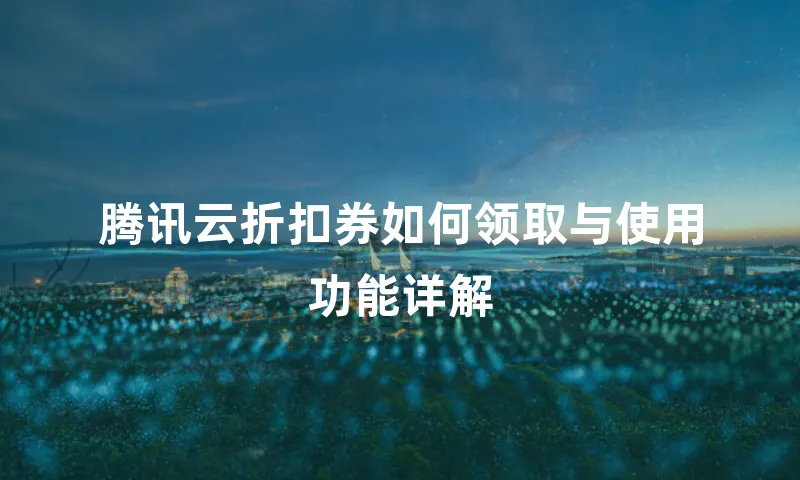 腾讯云折扣券如何领取与使用功能详解