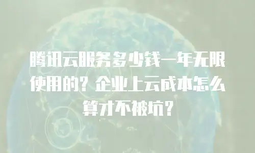 腾讯云服务多少钱一年无限使用的？企业上云成本怎么算才不被坑？