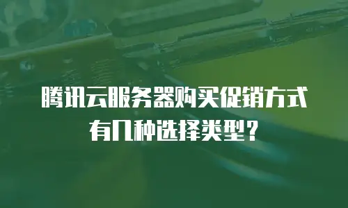 腾讯云服务器购买促销方式有几种选择类型？