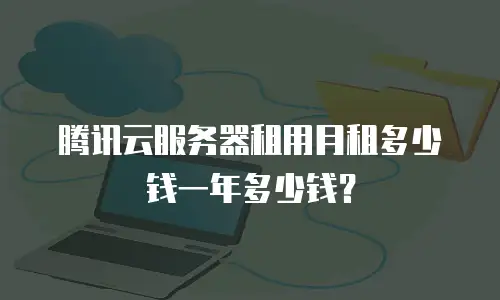 腾讯云服务器租用月租多少钱一年多少钱？