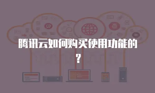 腾讯云如何购买使用功能的？
