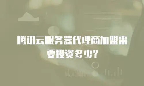 腾讯云服务器代理商加盟需要投资多少？