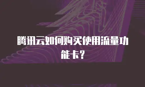 腾讯云如何购买使用流量功能卡？