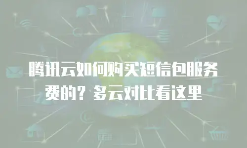 腾讯云如何购买短信包服务费的？多云对比看这里