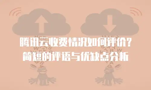 腾讯云收费情况如何评价？简短的评语与优缺点分析