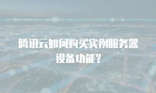 腾讯云如何购买实例服务器设备功能？
