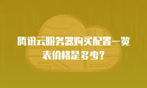腾讯云服务器购买配置一览表价格是多少？