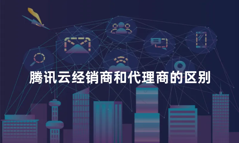 腾讯云经销商和代理商的区别