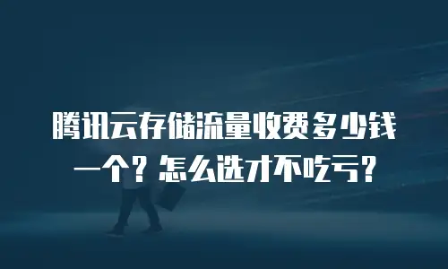 腾讯云存储流量收费多少钱一个？怎么选才不吃亏？