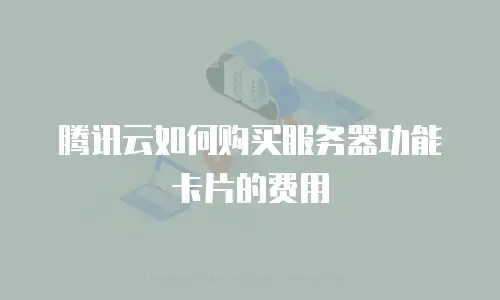 腾讯云如何购买服务器功能卡片的费用