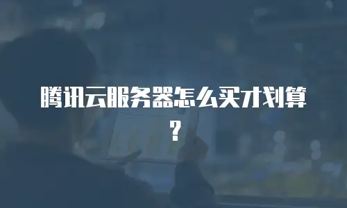 腾讯云服务器怎么买才划算？