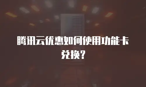 腾讯云优惠如何使用功能卡兑换？