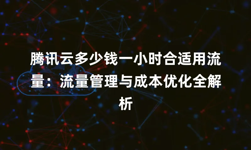 腾讯云多少钱一小时合适用流量：流量管理与成本优化全解析