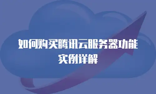 如何购买腾讯云服务器功能实例详解