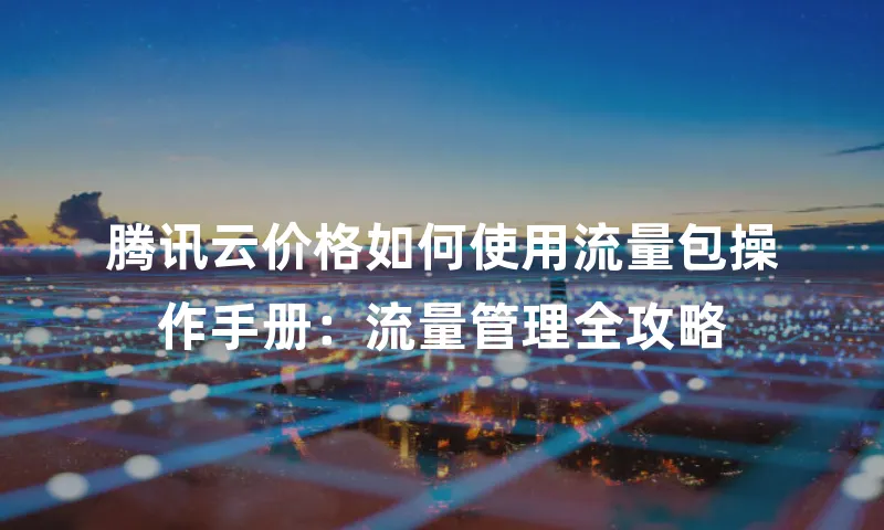 腾讯云价格如何使用流量包操作手册：流量管理全攻略