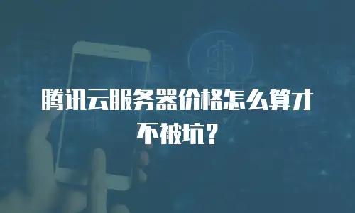 腾讯云服务器价格怎么算才不被坑？