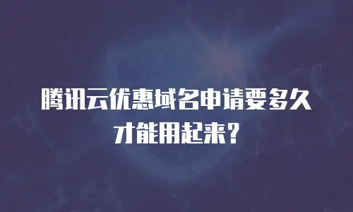 腾讯云优惠域名申请要多久才能用起来？