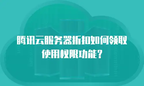 腾讯云服务器折扣如何领取使用权限功能？