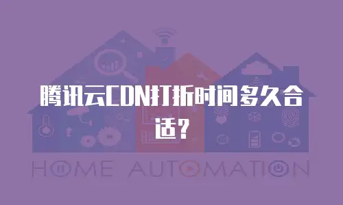 腾讯云CDN打折时间多久合适？