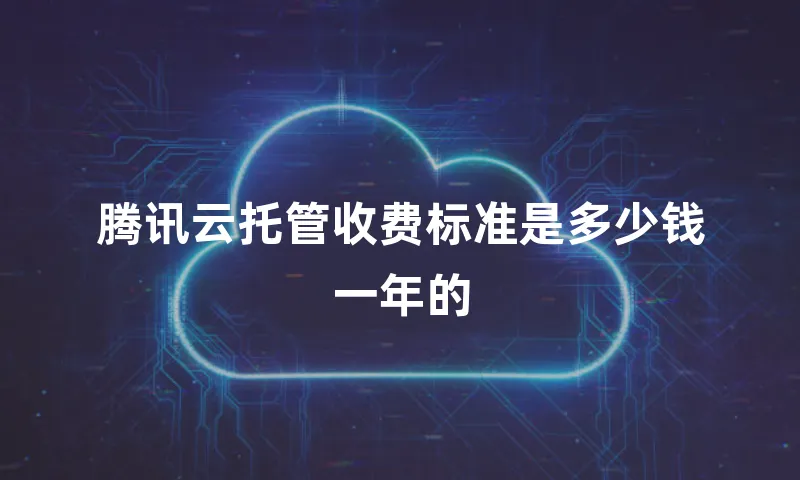 腾讯云托管收费标准是多少钱一年的