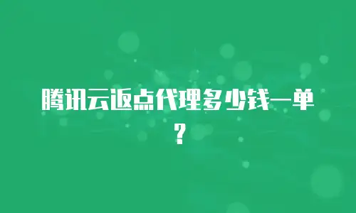 腾讯云返点代理多少钱一单？