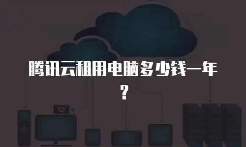 腾讯云租用电脑多少钱一年？