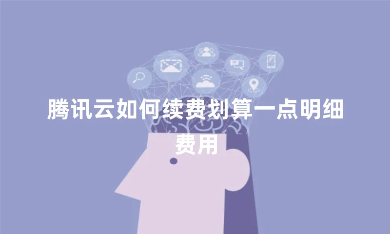 腾讯云如何续费划算一点明细费用