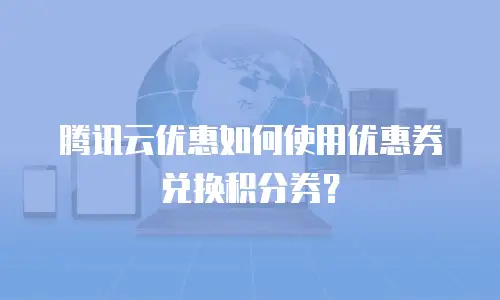 腾讯云优惠如何使用优惠券兑换积分券？