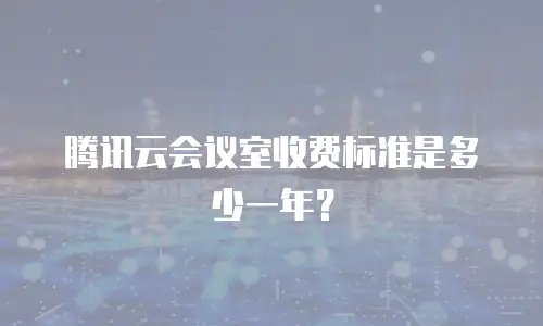 腾讯云会议室收费标准是多少一年？