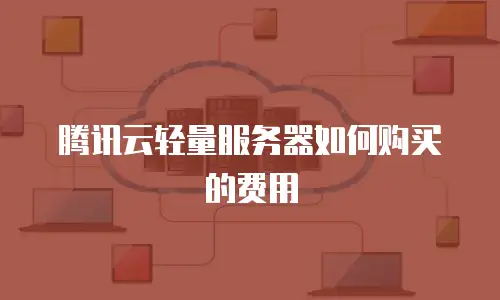 腾讯云轻量服务器如何购买的费用
