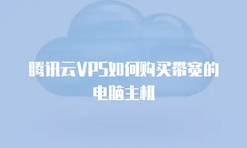 腾讯云VPS如何购买带宽的电脑主机