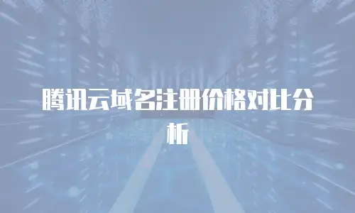 腾讯云域名注册价格对比分析