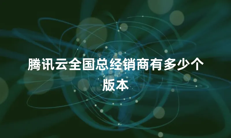 腾讯云全国总经销商有多少个版本