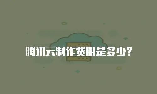 腾讯云制作费用是多少？