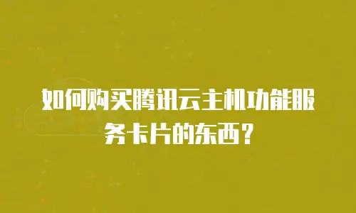如何购买腾讯云主机功能服务卡片的东西？
